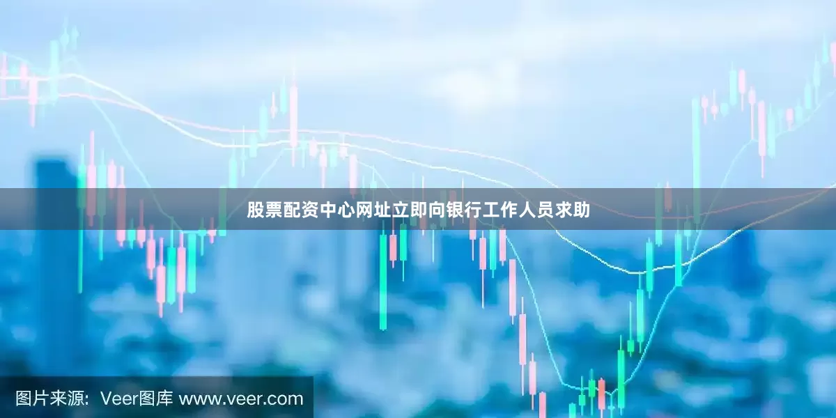 股票配资中心网址立即向银行工作人员求助