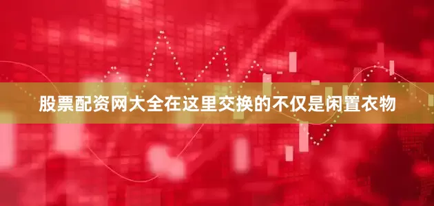 股票配资网大全在这里交换的不仅是闲置衣物