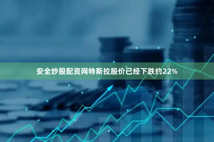 安全炒股配资网特斯拉股价已经下跌约22%
