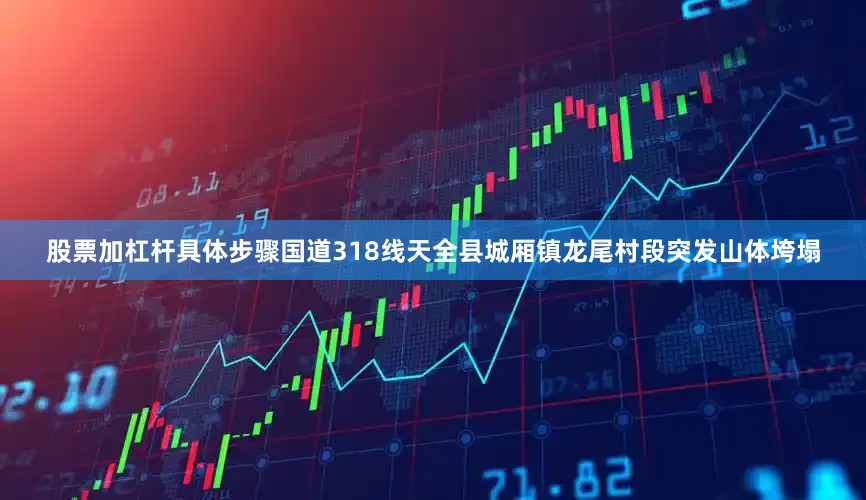 股票加杠杆具体步骤国道318线天全县城厢镇龙尾村段突发山体垮塌