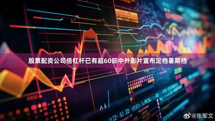 股票配资公司倍杠杆已有超60部中外影片宣布定档暑期档