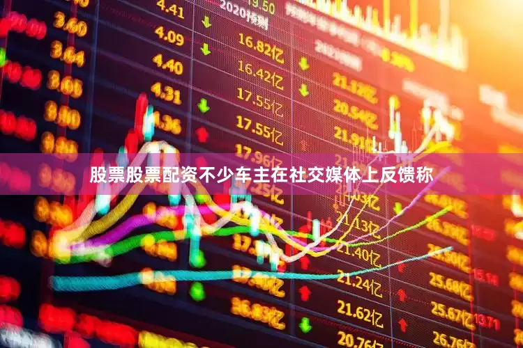 股票股票配资不少车主在社交媒体上反馈称