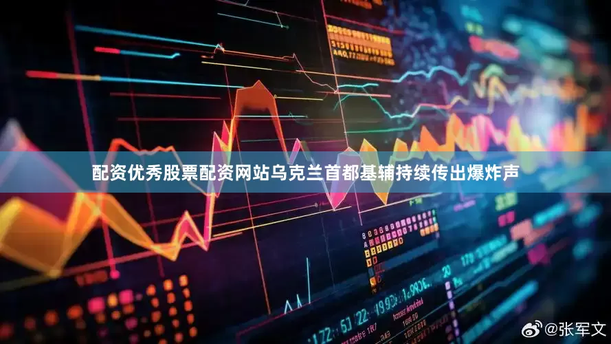 配资优秀股票配资网站乌克兰首都基辅持续传出爆炸声