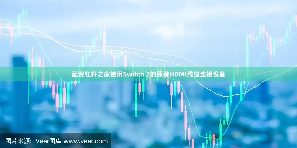 配资杠杆之家使用Switch 2的原装HDMI线缆连接设备