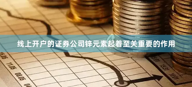 线上开户的证券公司锌元素起着至关重要的作用