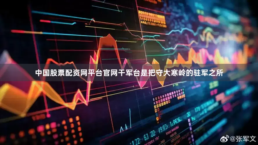 中国股票配资网平台官网干军台是把守大寒岭的驻军之所
