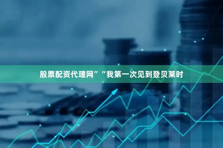 股票配资代理网”“我第一次见到登贝莱时