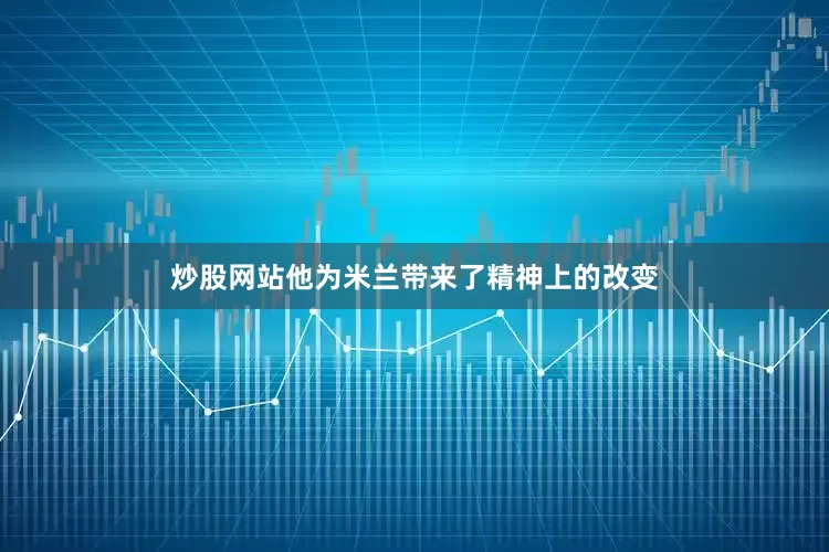 炒股网站他为米兰带来了精神上的改变