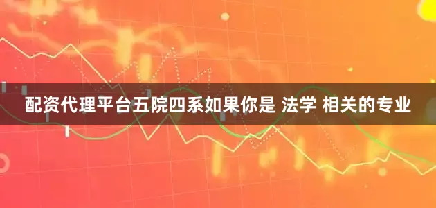 配资代理平台五院四系如果你是 法学 相关的专业