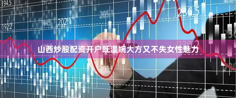 山西炒股配资开户既温婉大方又不失女性魅力
