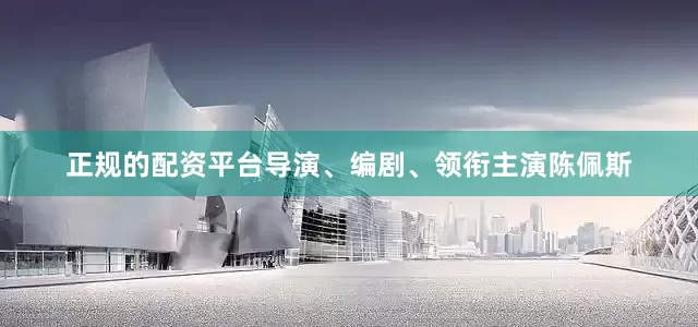 正规的配资平台导演、编剧、领衔主演陈佩斯