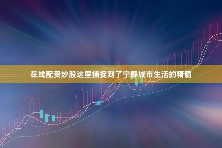在线配资炒股这里捕捉到了宁静城市生活的精髓