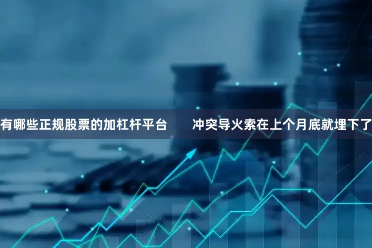 有哪些正规股票的加杠杆平台       冲突导火索在上个月底就埋下了