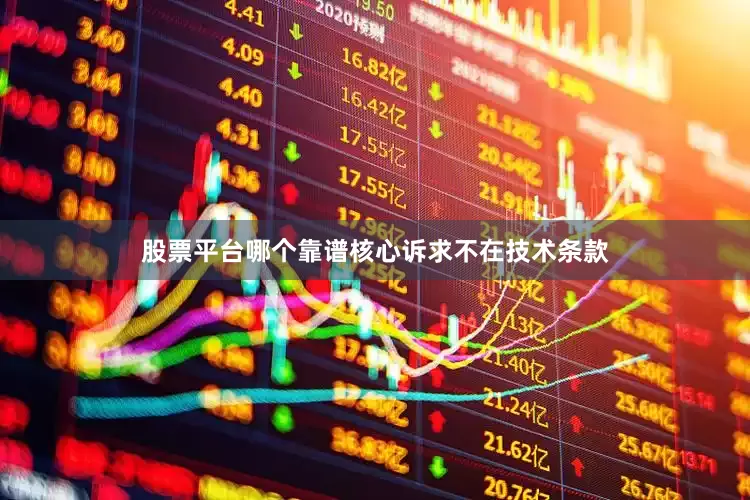 股票平台哪个靠谱核心诉求不在技术条款