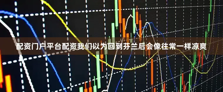 配资门户平台配资我们以为回到芬兰后会像往常一样凉爽