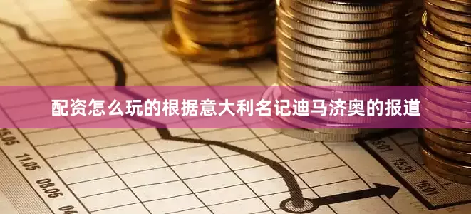 配资怎么玩的根据意大利名记迪马济奥的报道