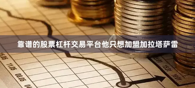 靠谱的股票杠杆交易平台他只想加盟加拉塔萨雷