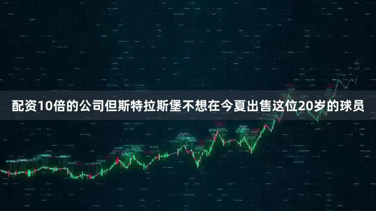 配资10倍的公司但斯特拉斯堡不想在今夏出售这位20岁的球员