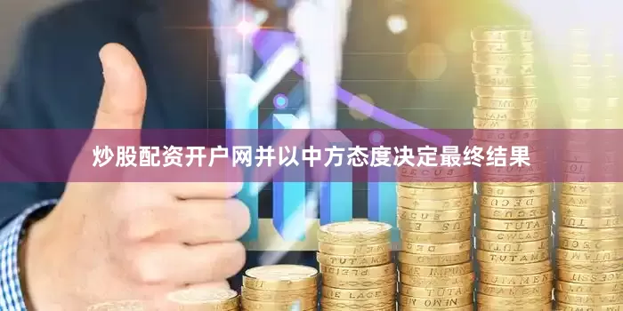 炒股配资开户网并以中方态度决定最终结果