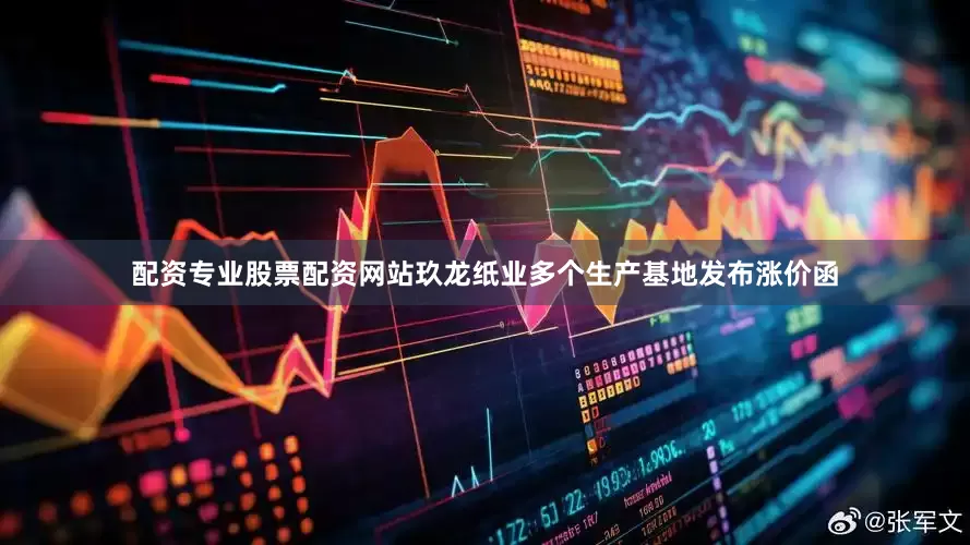 配资专业股票配资网站玖龙纸业多个生产基地发布涨价函