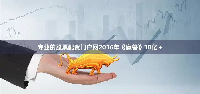 专业的股票配资门户网2016年《魔兽》10亿＋
