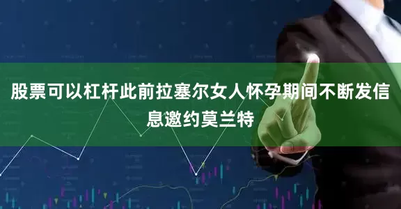 股票可以杠杆此前拉塞尔女人怀孕期间不断发信息邀约莫兰特