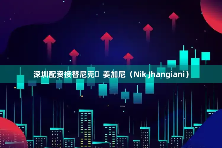 深圳配资接替尼克・姜加尼（Nik Jhangiani）