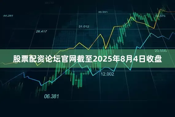股票配资论坛官网截至2025年8月4日收盘