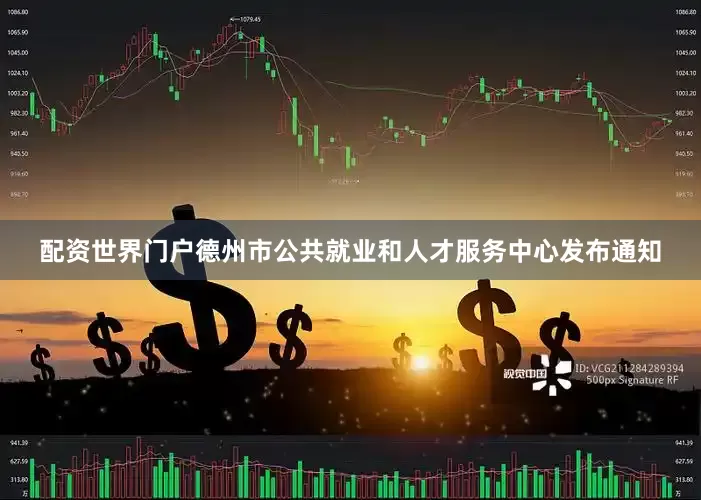 配资世界门户德州市公共就业和人才服务中心发布通知
