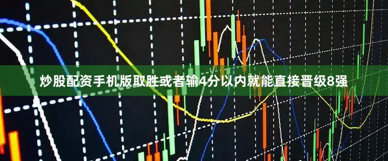 炒股配资手机版取胜或者输4分以内就能直接晋级8强