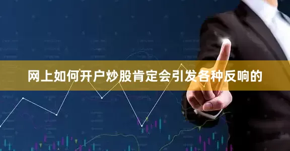 网上如何开户炒股肯定会引发各种反响的
