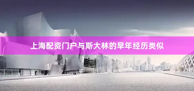 上海配资门户与斯大林的早年经历类似