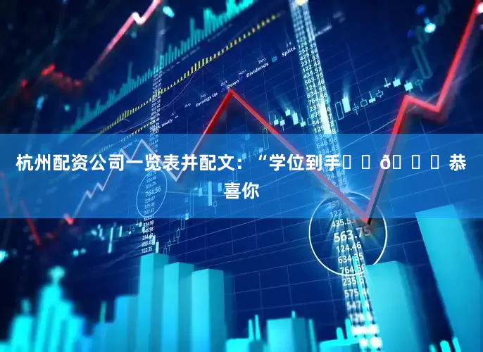 杭州配资公司一览表并配文：“学位到手☑️🎓恭喜你