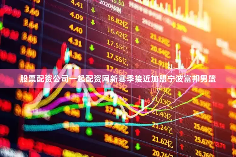 股票配资公司一起配资网新赛季接近加盟宁波富邦男篮