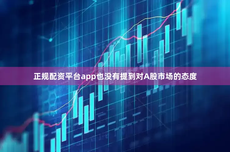 正规配资平台app也没有提到对A股市场的态度